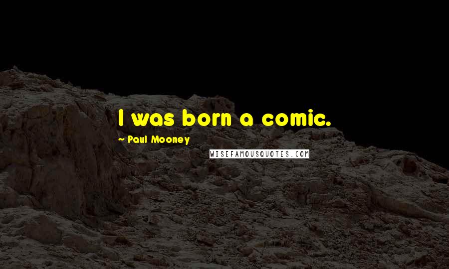 Paul Mooney Quotes: I was born a comic.