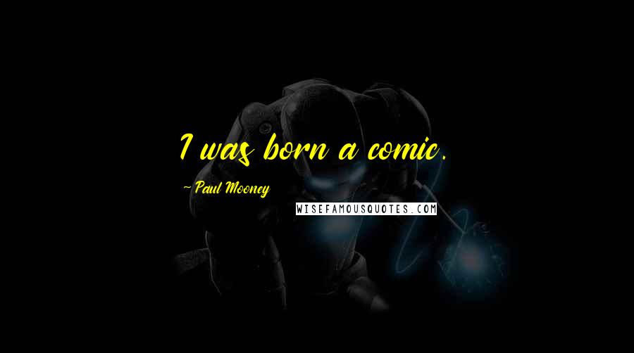 Paul Mooney Quotes: I was born a comic.
