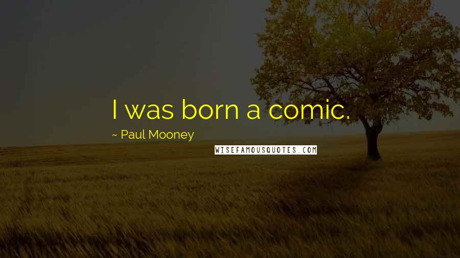 Paul Mooney Quotes: I was born a comic.