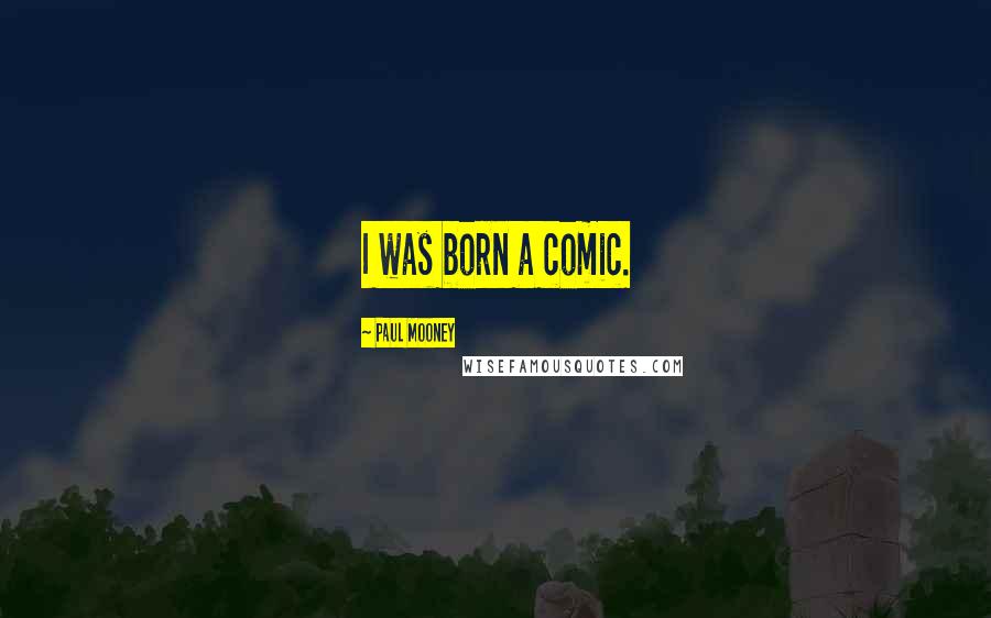 Paul Mooney Quotes: I was born a comic.