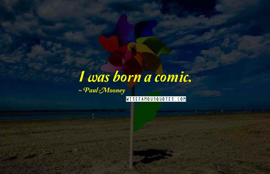 Paul Mooney Quotes: I was born a comic.