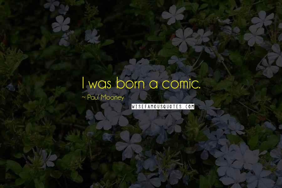 Paul Mooney Quotes: I was born a comic.