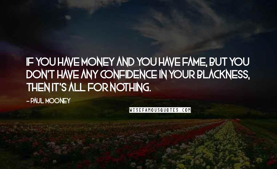 Paul Mooney Quotes: If you have money and you have fame, but you don't have any confidence in your blackness, then it's all for nothing.