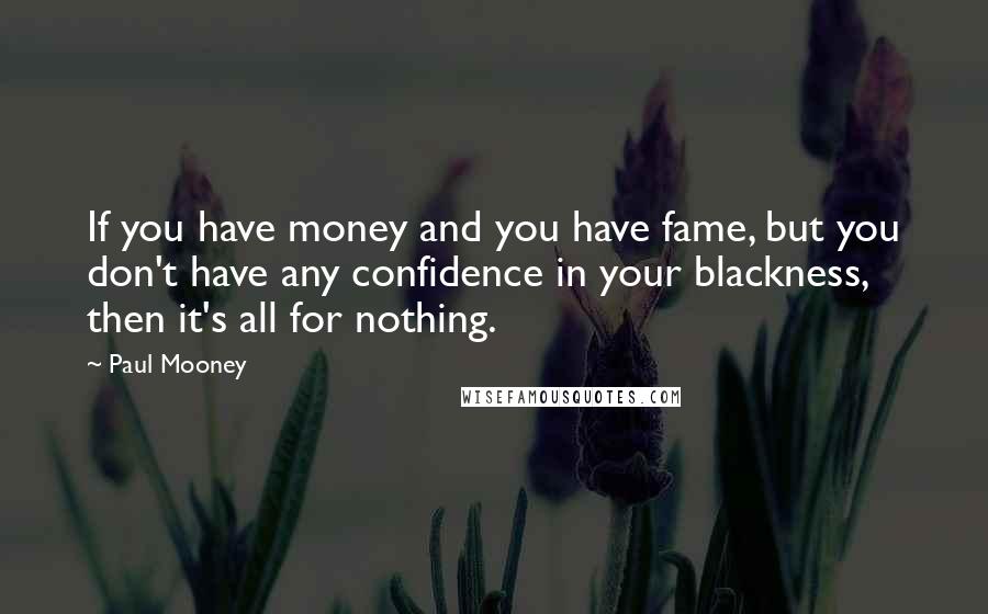 Paul Mooney Quotes: If you have money and you have fame, but you don't have any confidence in your blackness, then it's all for nothing.