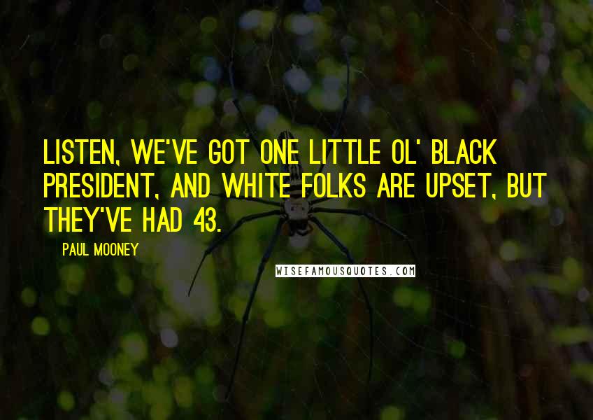 Paul Mooney Quotes: Listen, we've got one little ol' black president, and white folks are upset, but they've had 43.