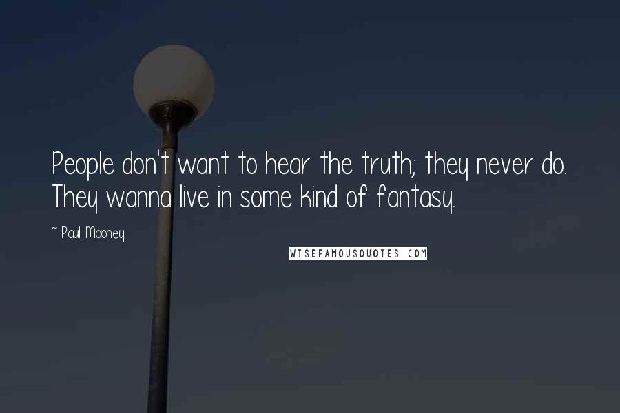 Paul Mooney Quotes: People don't want to hear the truth; they never do. They wanna live in some kind of fantasy.