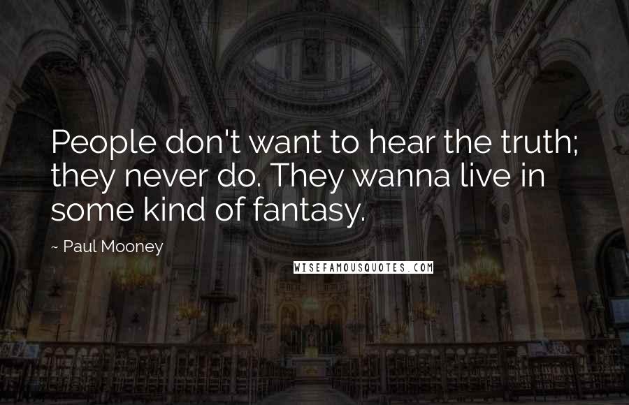 Paul Mooney Quotes: People don't want to hear the truth; they never do. They wanna live in some kind of fantasy.