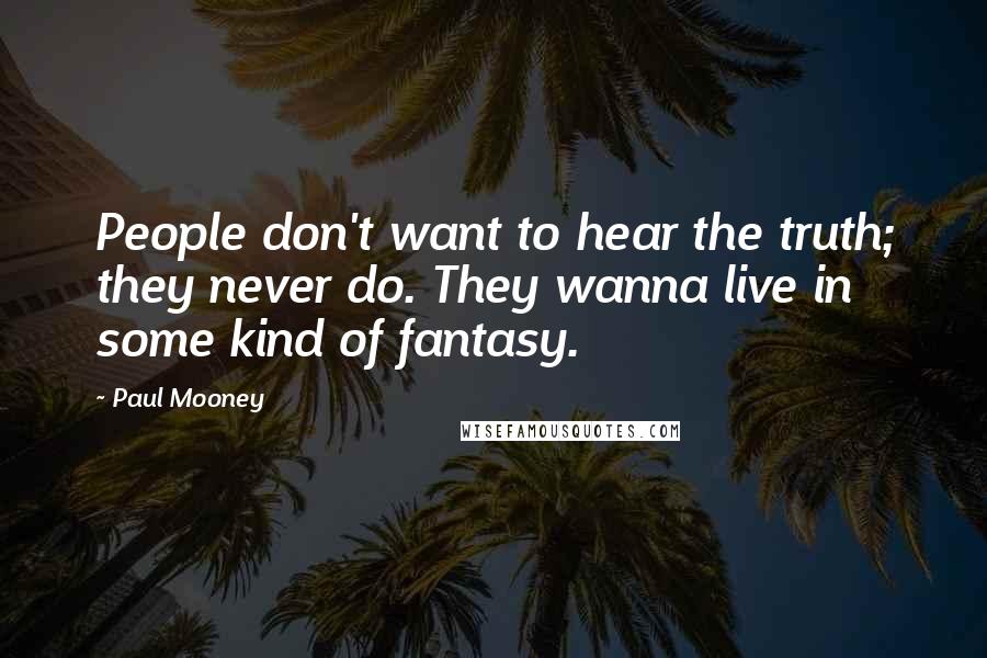 Paul Mooney Quotes: People don't want to hear the truth; they never do. They wanna live in some kind of fantasy.