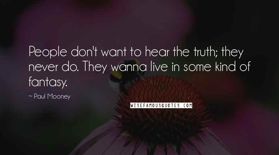 Paul Mooney Quotes: People don't want to hear the truth; they never do. They wanna live in some kind of fantasy.