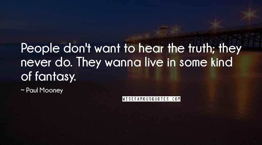 Paul Mooney Quotes: People don't want to hear the truth; they never do. They wanna live in some kind of fantasy.