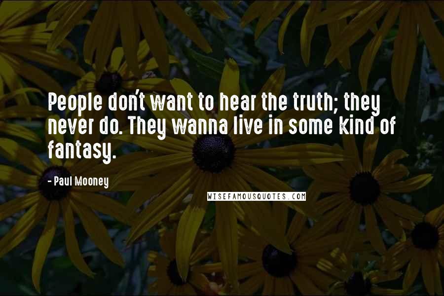 Paul Mooney Quotes: People don't want to hear the truth; they never do. They wanna live in some kind of fantasy.