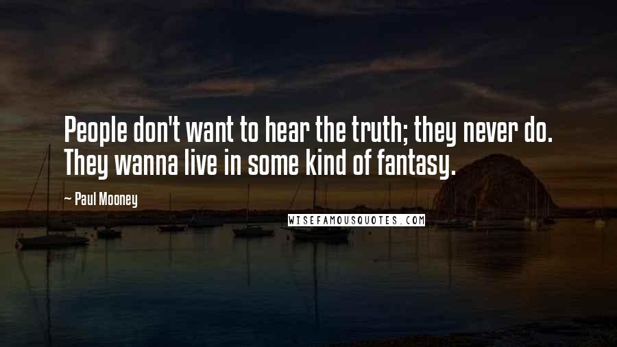 Paul Mooney Quotes: People don't want to hear the truth; they never do. They wanna live in some kind of fantasy.