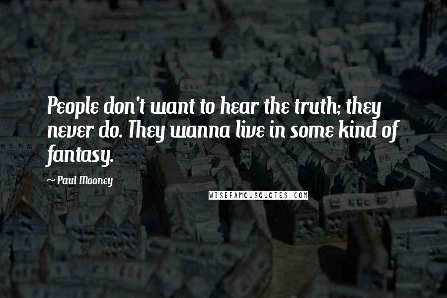 Paul Mooney Quotes: People don't want to hear the truth; they never do. They wanna live in some kind of fantasy.