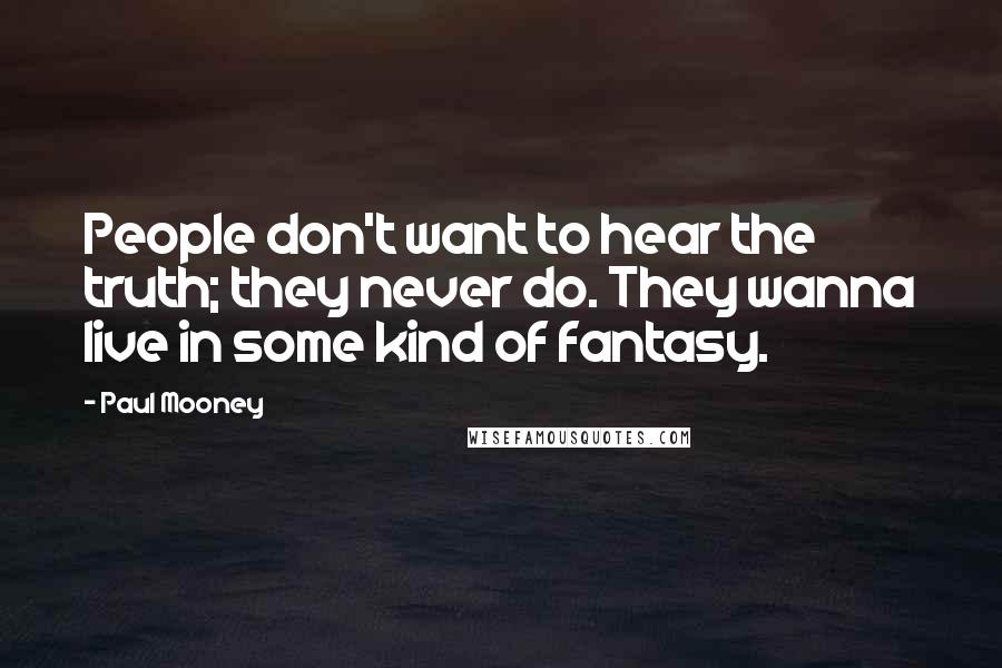 Paul Mooney Quotes: People don't want to hear the truth; they never do. They wanna live in some kind of fantasy.