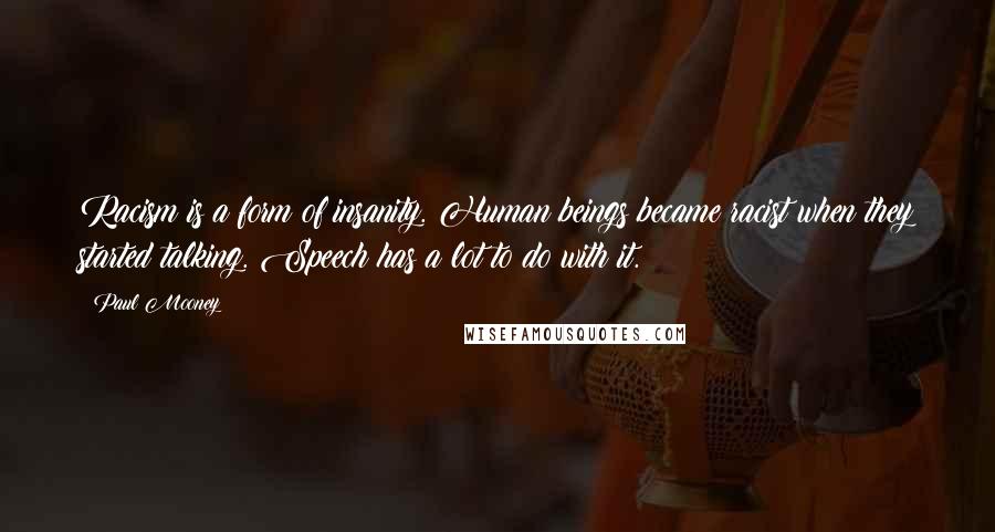 Paul Mooney Quotes: Racism is a form of insanity. Human beings became racist when they started talking. Speech has a lot to do with it.