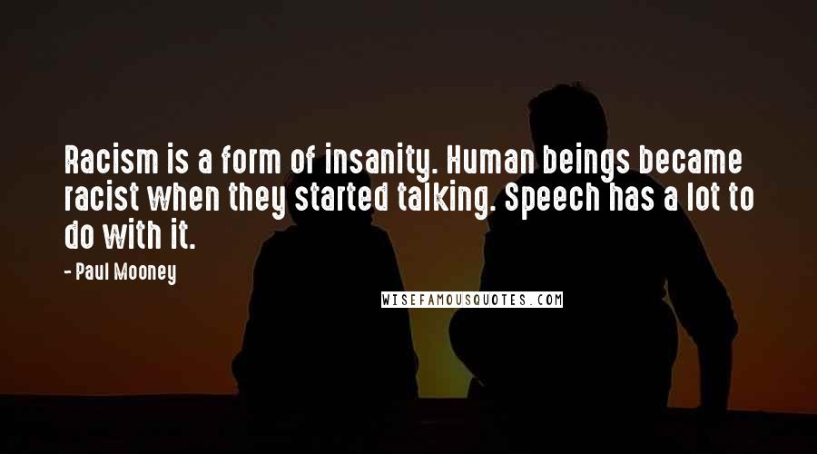 Paul Mooney Quotes: Racism is a form of insanity. Human beings became racist when they started talking. Speech has a lot to do with it.