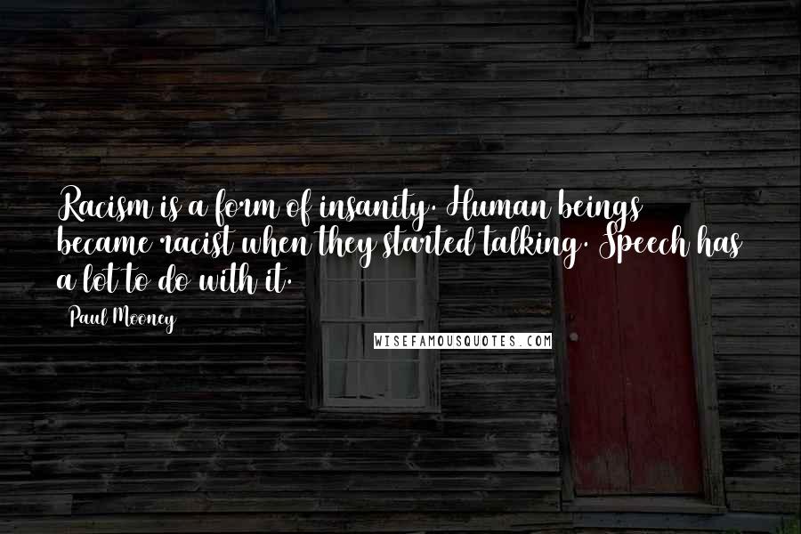 Paul Mooney Quotes: Racism is a form of insanity. Human beings became racist when they started talking. Speech has a lot to do with it.