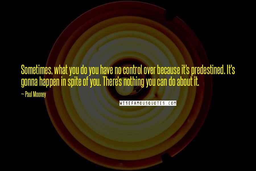 Paul Mooney Quotes: Sometimes, what you do you have no control over because it's predestined. It's gonna happen in spite of you. There's nothing you can do about it.