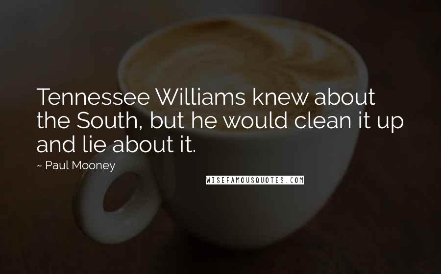 Paul Mooney Quotes: Tennessee Williams knew about the South, but he would clean it up and lie about it.