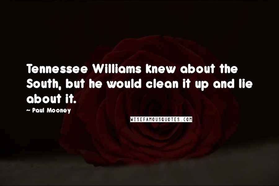 Paul Mooney Quotes: Tennessee Williams knew about the South, but he would clean it up and lie about it.