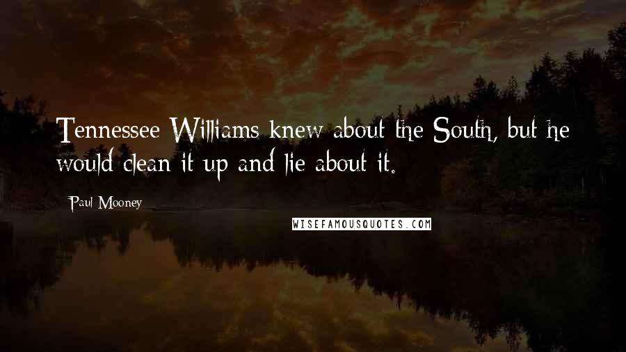 Paul Mooney Quotes: Tennessee Williams knew about the South, but he would clean it up and lie about it.