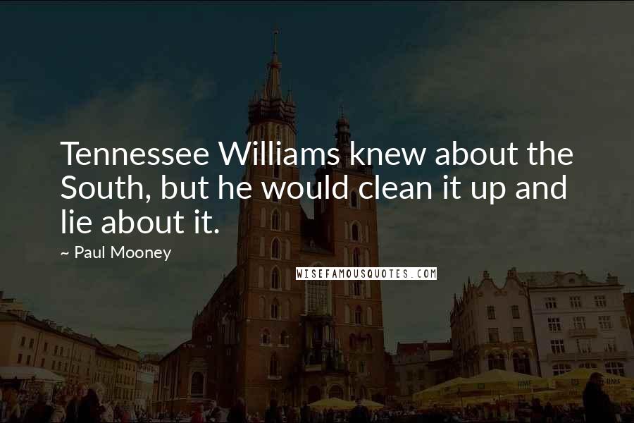 Paul Mooney Quotes: Tennessee Williams knew about the South, but he would clean it up and lie about it.