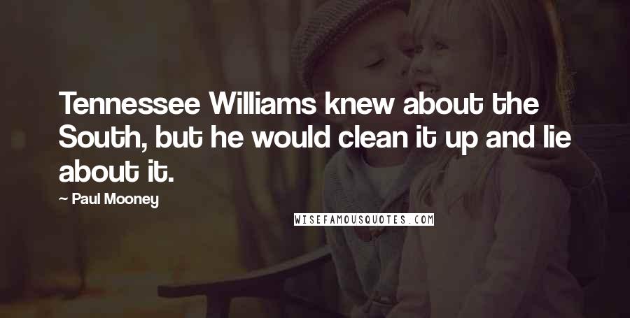 Paul Mooney Quotes: Tennessee Williams knew about the South, but he would clean it up and lie about it.