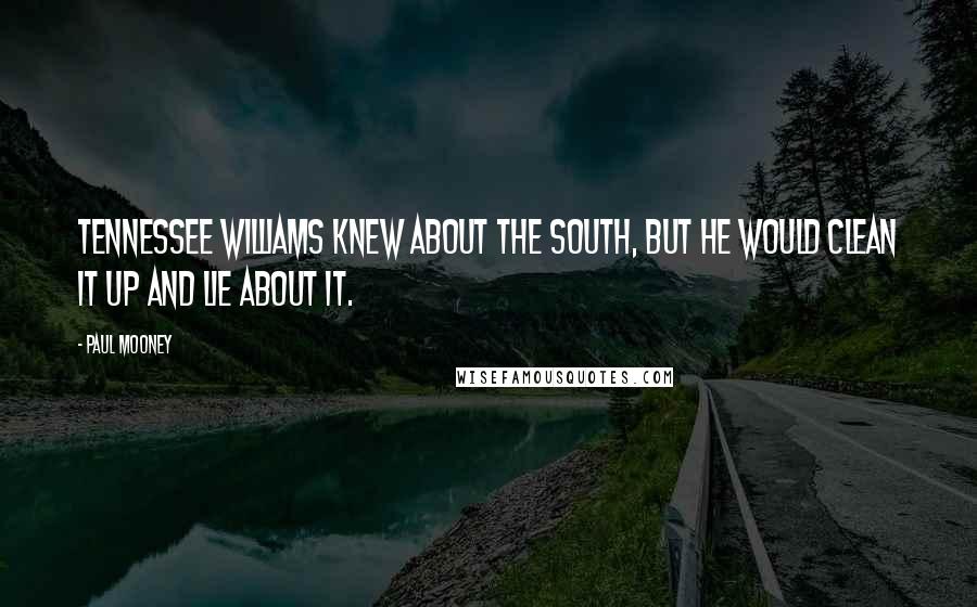 Paul Mooney Quotes: Tennessee Williams knew about the South, but he would clean it up and lie about it.