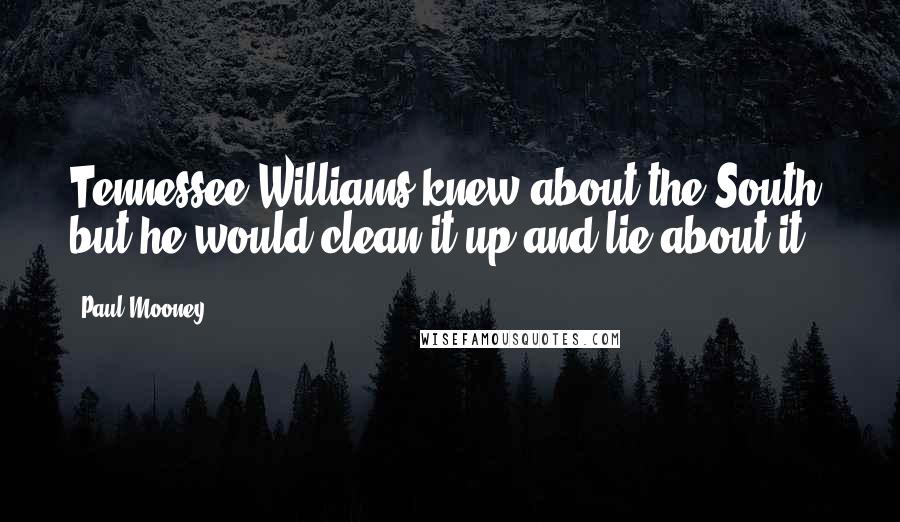 Paul Mooney Quotes: Tennessee Williams knew about the South, but he would clean it up and lie about it.