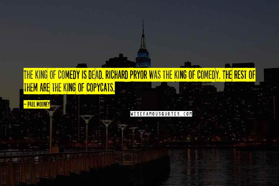 Paul Mooney Quotes: The king of comedy is dead. Richard Pryor was the king of comedy. The rest of them are the king of copycats.
