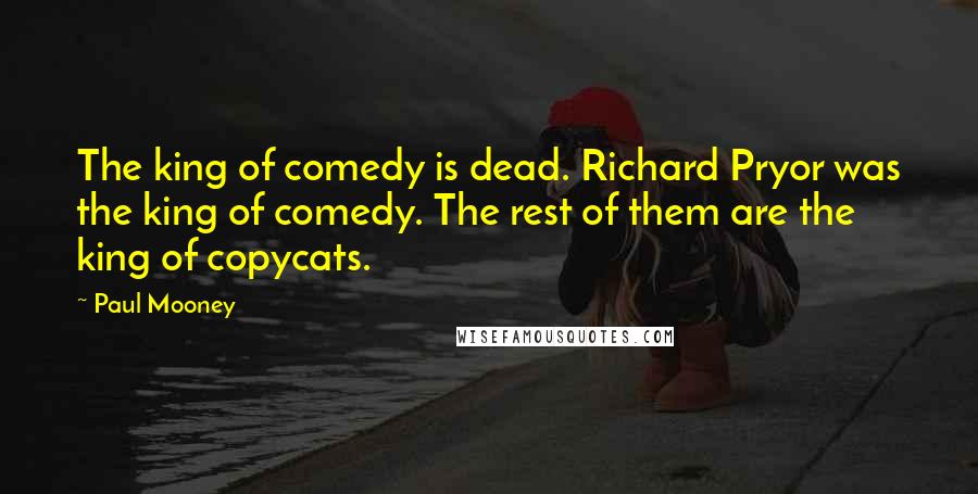Paul Mooney Quotes: The king of comedy is dead. Richard Pryor was the king of comedy. The rest of them are the king of copycats.