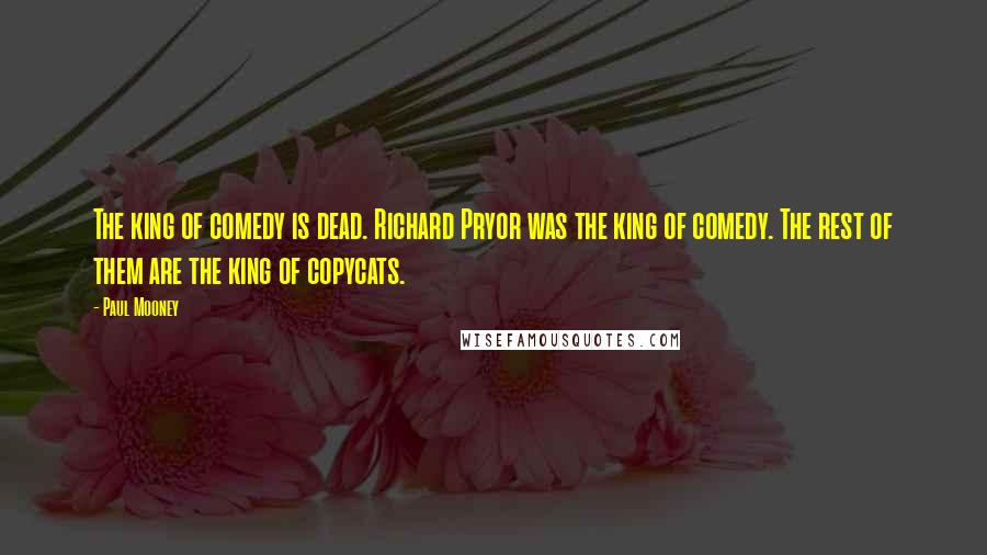 Paul Mooney Quotes: The king of comedy is dead. Richard Pryor was the king of comedy. The rest of them are the king of copycats.