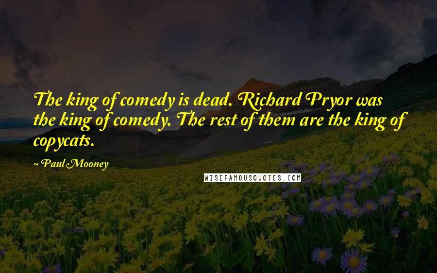 Paul Mooney Quotes: The king of comedy is dead. Richard Pryor was the king of comedy. The rest of them are the king of copycats.