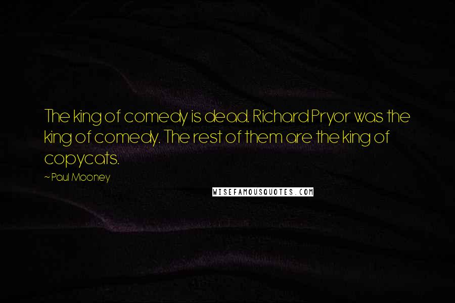 Paul Mooney Quotes: The king of comedy is dead. Richard Pryor was the king of comedy. The rest of them are the king of copycats.