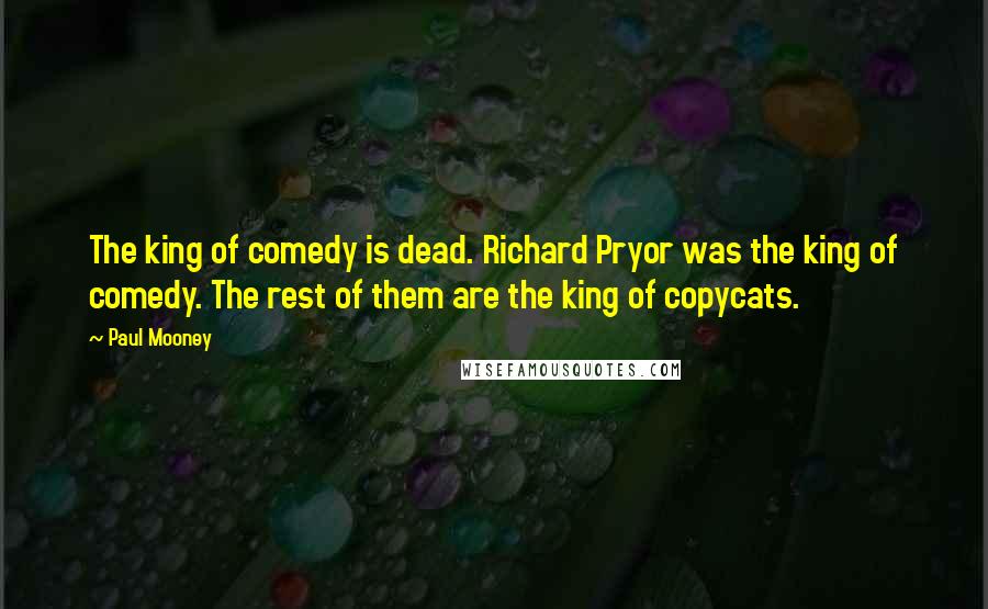 Paul Mooney Quotes: The king of comedy is dead. Richard Pryor was the king of comedy. The rest of them are the king of copycats.