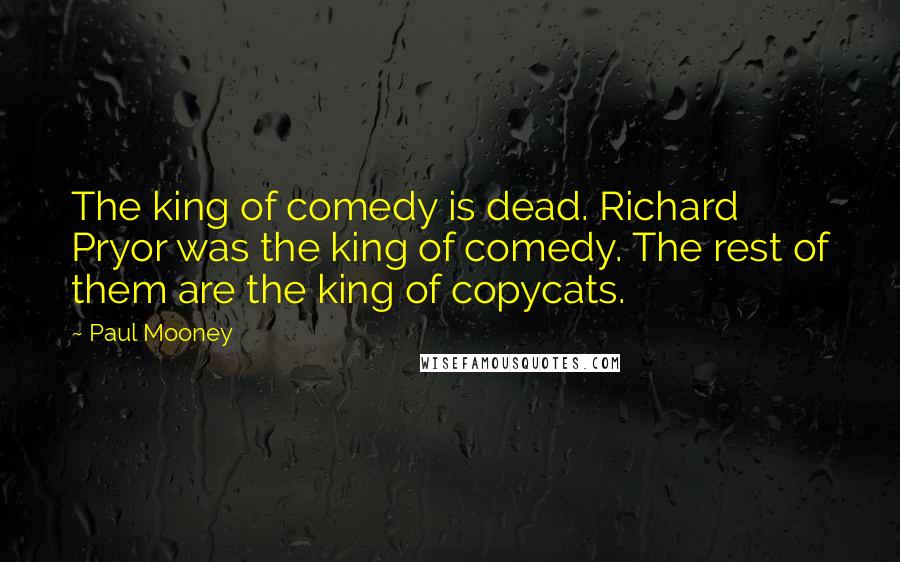 Paul Mooney Quotes: The king of comedy is dead. Richard Pryor was the king of comedy. The rest of them are the king of copycats.