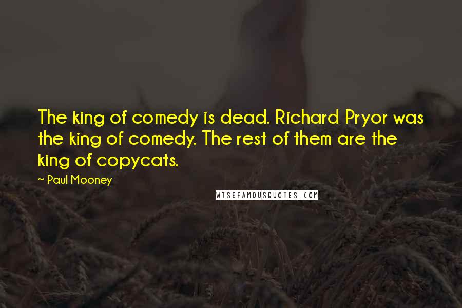 Paul Mooney Quotes: The king of comedy is dead. Richard Pryor was the king of comedy. The rest of them are the king of copycats.