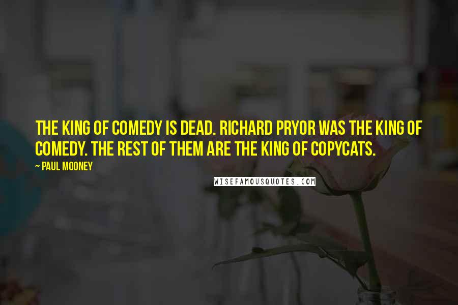 Paul Mooney Quotes: The king of comedy is dead. Richard Pryor was the king of comedy. The rest of them are the king of copycats.