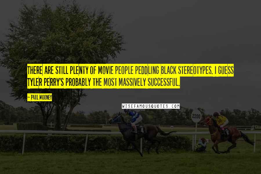 Paul Mooney Quotes: There are still plenty of movie people peddling black stereotypes. I guess Tyler Perry's probably the most massively successful.