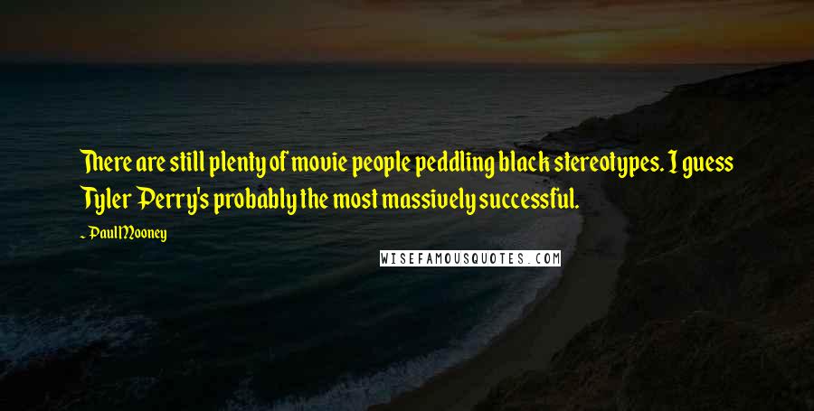 Paul Mooney Quotes: There are still plenty of movie people peddling black stereotypes. I guess Tyler Perry's probably the most massively successful.