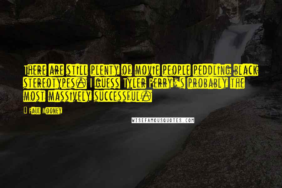 Paul Mooney Quotes: There are still plenty of movie people peddling black stereotypes. I guess Tyler Perry's probably the most massively successful.