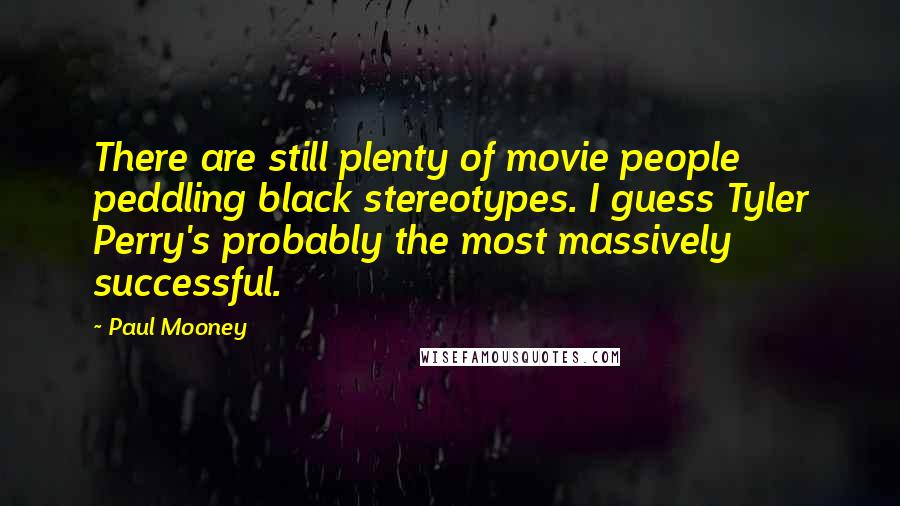 Paul Mooney Quotes: There are still plenty of movie people peddling black stereotypes. I guess Tyler Perry's probably the most massively successful.