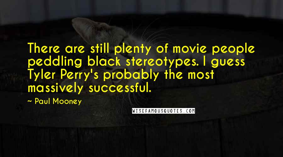 Paul Mooney Quotes: There are still plenty of movie people peddling black stereotypes. I guess Tyler Perry's probably the most massively successful.