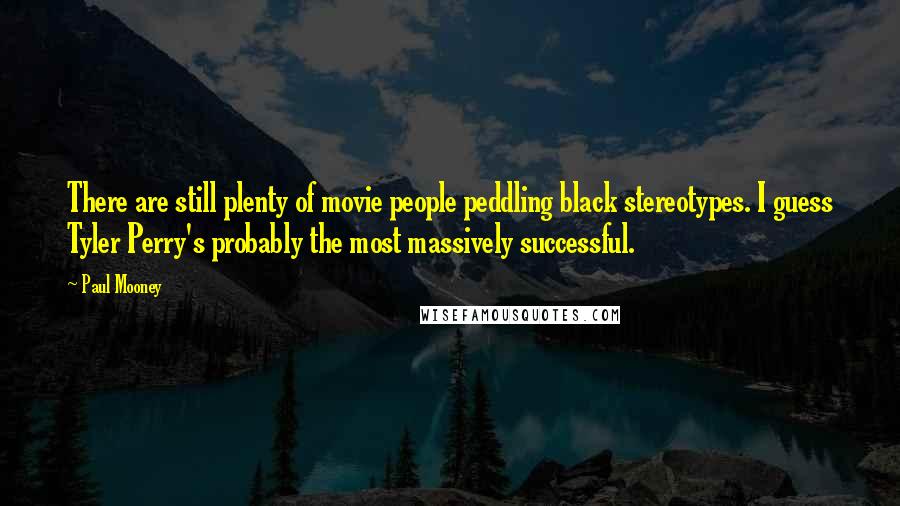 Paul Mooney Quotes: There are still plenty of movie people peddling black stereotypes. I guess Tyler Perry's probably the most massively successful.