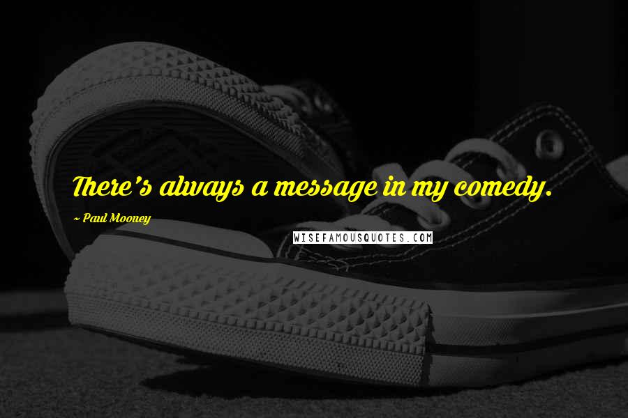 Paul Mooney Quotes: There's always a message in my comedy.