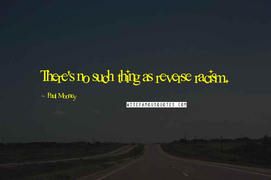 Paul Mooney Quotes: There's no such thing as reverse racism.