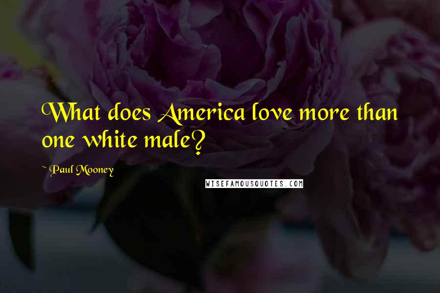 Paul Mooney Quotes: What does America love more than one white male?