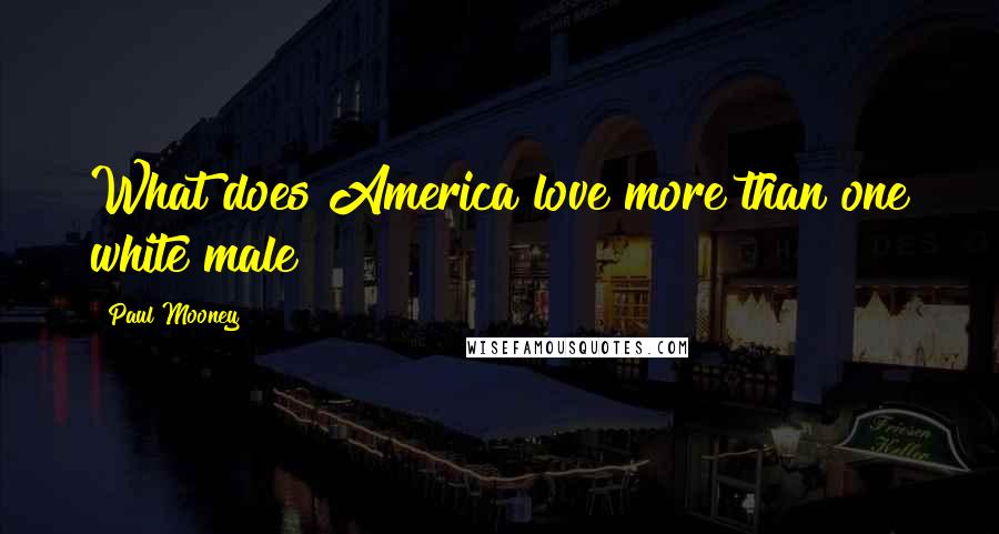 Paul Mooney Quotes: What does America love more than one white male?