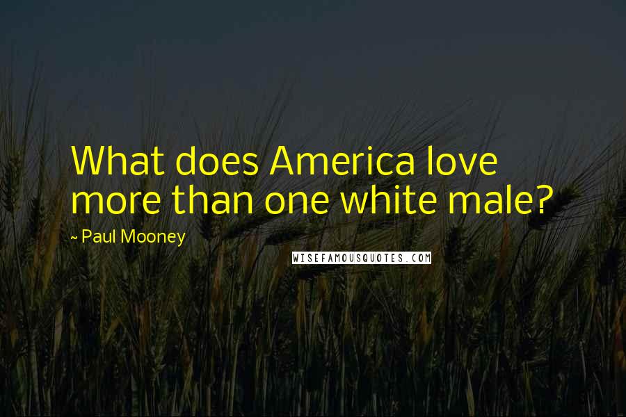 Paul Mooney Quotes: What does America love more than one white male?
