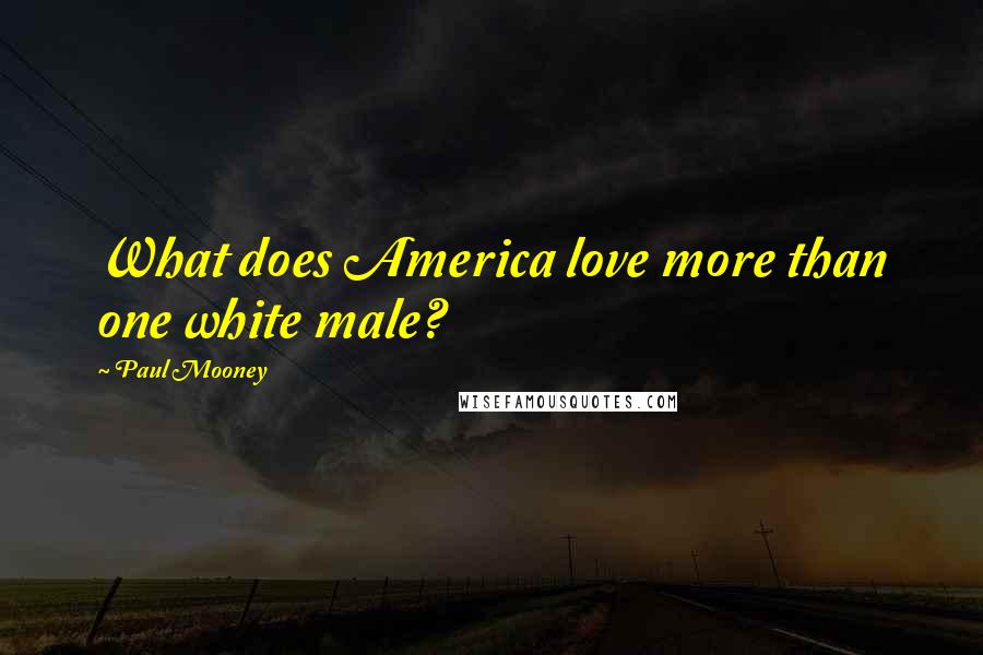 Paul Mooney Quotes: What does America love more than one white male?